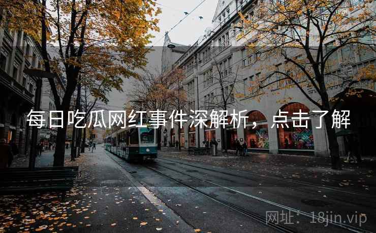 每日吃瓜网红事件深解析，点击了解
