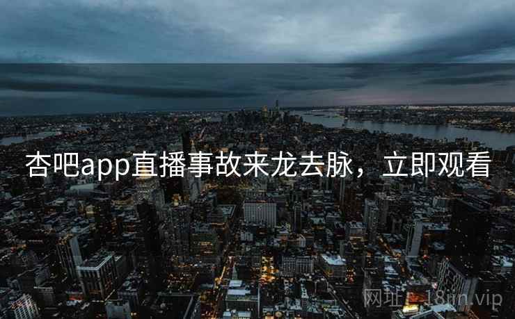 杏吧app直播事故来龙去脉，立即观看