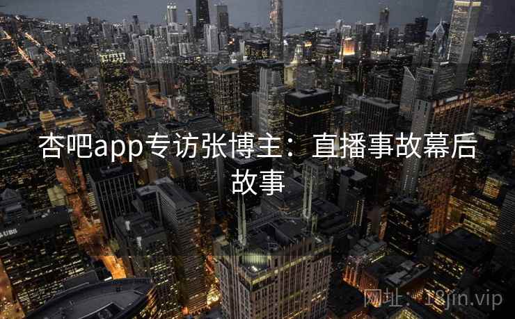杏吧app专访张博主：直播事故幕后故事