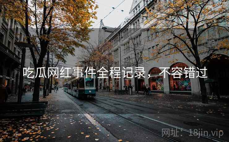 吃瓜网红事件全程记录,不容错过 吃瓜网红事件全程记录,不容错过