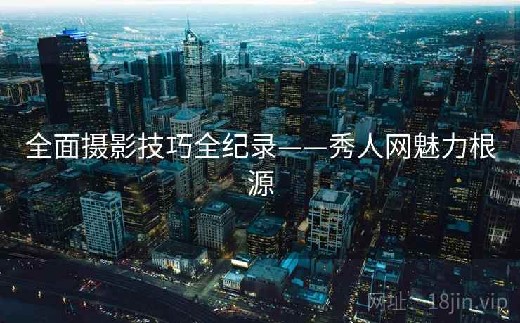全面摄影技巧全纪录——秀人网魅力根源 全面摄影技巧全纪录——秀人网魅力根源