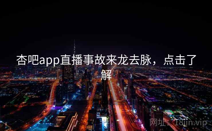 杏吧app直播事故来龙去脉,点击了解 杏吧app直播事故来龙去脉,点击了解