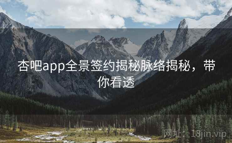 杏吧app全景签约揭秘脉络揭秘,带你看透 杏吧app全景签约揭秘脉络揭秘,带你看透