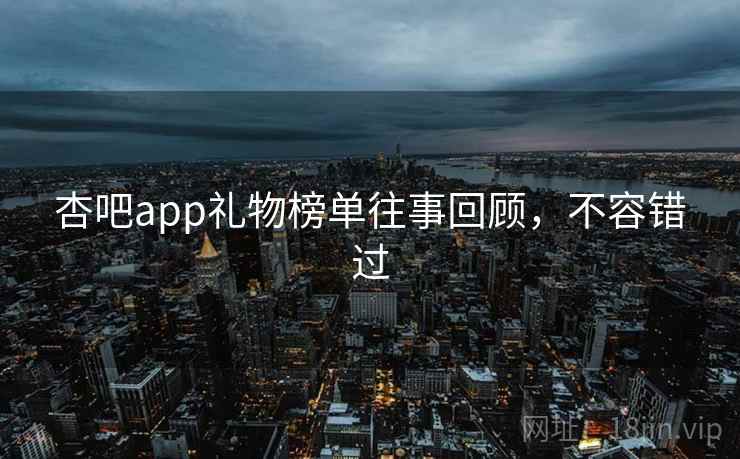 杏吧app礼物榜单往事回顾，不容错过