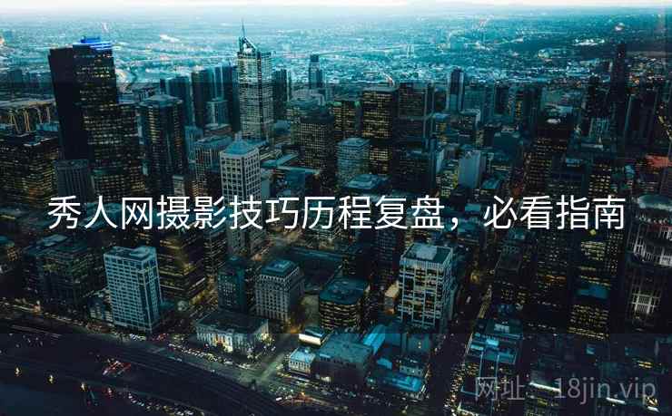 秀人网摄影技巧历程复盘,必看指南 秀人网摄影技巧历程复盘,必看指南