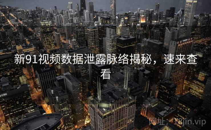 新91视频数据泄露脉络揭秘,速来查看 新91视频数据泄露脉络揭秘,速来查看