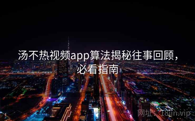 汤不热视频app算法揭秘往事回顾,必看指南 汤不热视频app算法揭秘往事回顾,必看指南
