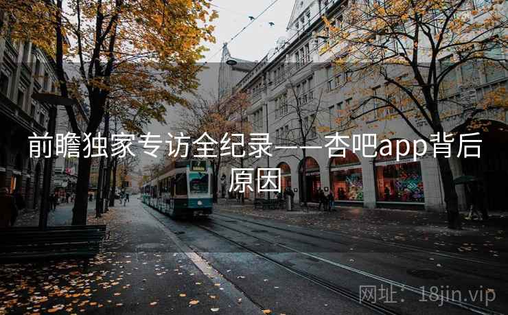 前瞻独家专访全纪录——杏吧app背后原因 前瞻独家专访全纪录——杏吧app背后原因