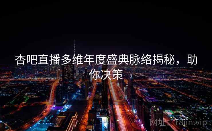 杏吧直播多维年度盛典脉络揭秘,助你决策 杏吧直播多维年度盛典脉络揭秘,助你决策